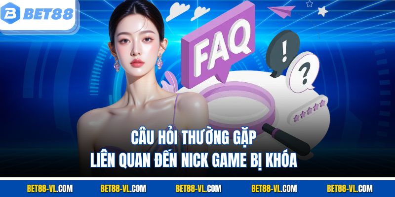 Câu hỏi thường gặp liên quan đến nick game bị khóa