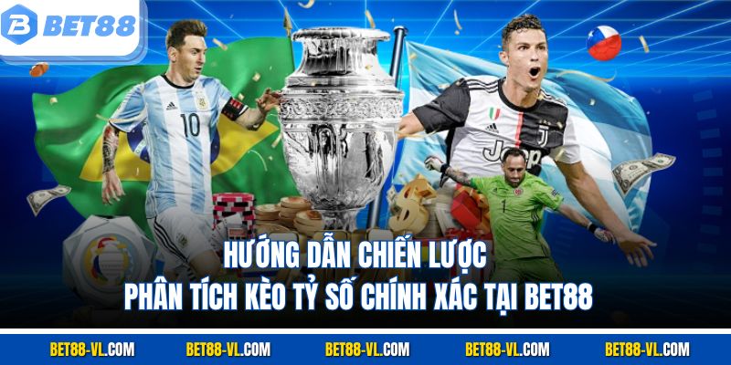 Hướng dẫn chiến lược phân tích kèo tỷ số chính xác tại Bet88