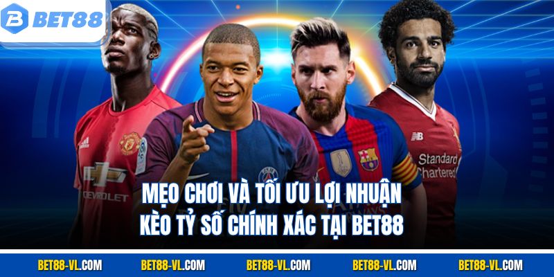 Mẹo chơi và tối ưu lợi nhuận kèo tỷ số chính xác tại Bet88