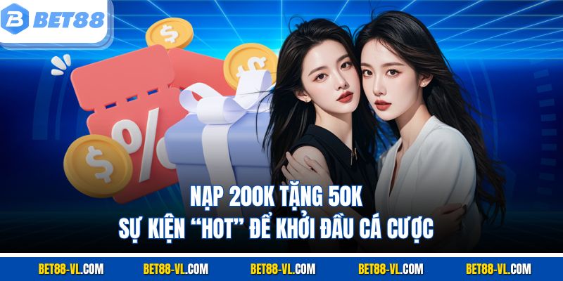 Nạp 200k Tặng 50k – Sự Kiện “Hot” Để Khởi Đầu Cá Cược Tại Bet88
